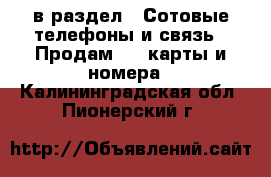  в раздел : Сотовые телефоны и связь » Продам sim-карты и номера . Калининградская обл.,Пионерский г.